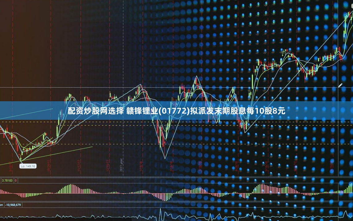 配资炒股网选择 赣锋锂业(01772)拟派发末期股息每10股8元