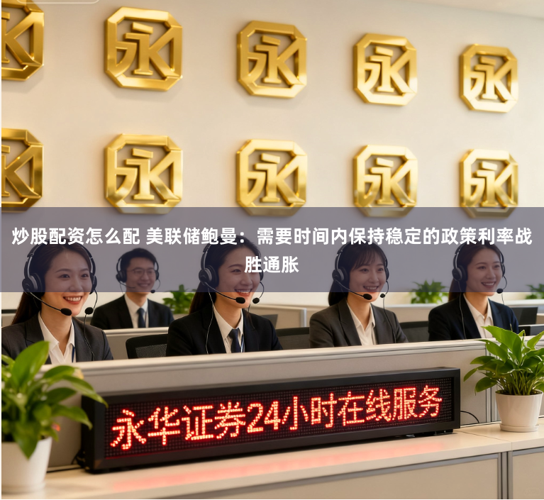 炒股配资怎么配 美联储鲍曼:需要时间内保持稳定的政策利率战胜通胀