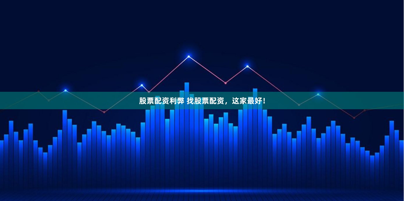 股票配资利弊 找股票配资，这家最好！