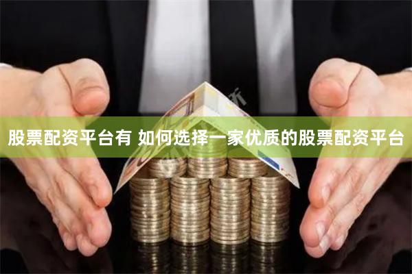 股票配资平台有 如何选择一家优质的股票配资平台