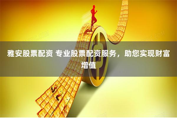雅安股票配资 专业股票配资服务,助您实现财富增值