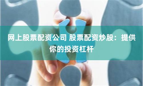 网上股票配资公司 股票配资炒股：提供你的投资杠杆