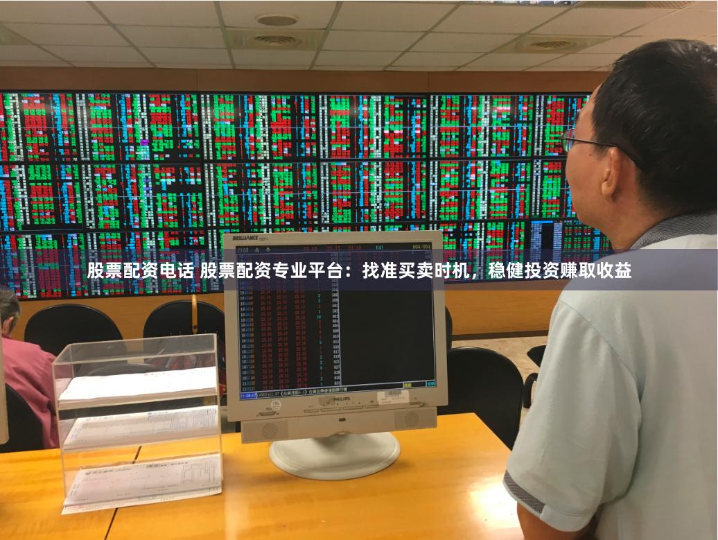 股票配资电话 股票配资专业平台：找准买卖时机，稳健投资赚取收益