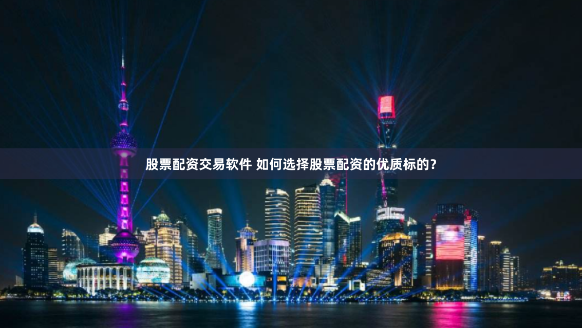 股票配资交易软件 如何选择股票配资的优质标的？