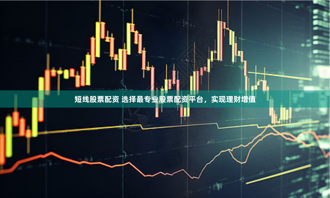 短线股票配资 选择最专业股票配资平台,实现理财增值