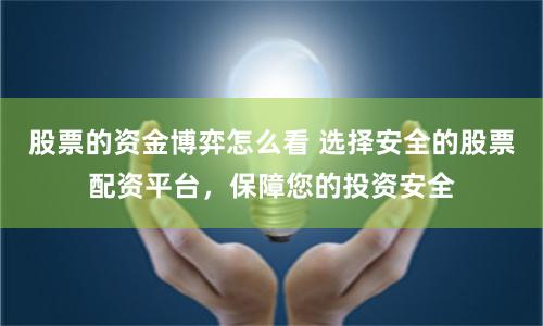 股票的资金博弈怎么看 选择安全的股票配资平台，保障您的投资安全