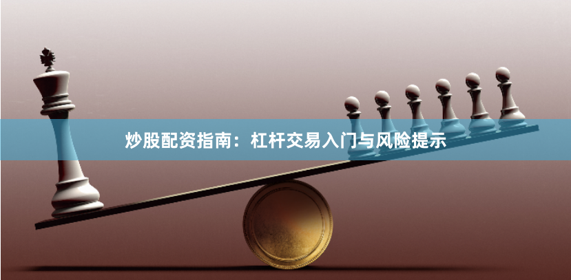 炒股配资指南：杠杆交易入门与风险提示