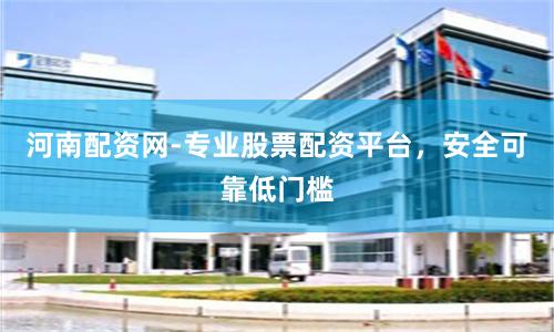 河南配资网-专业股票配资平台，安全可靠低门槛