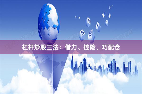 杠杆炒股三法：借力、控险、巧配仓