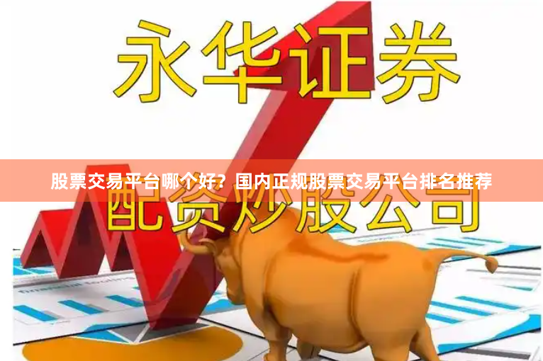 股票交易平台哪个好？国内正规股票交易平台排名推荐
