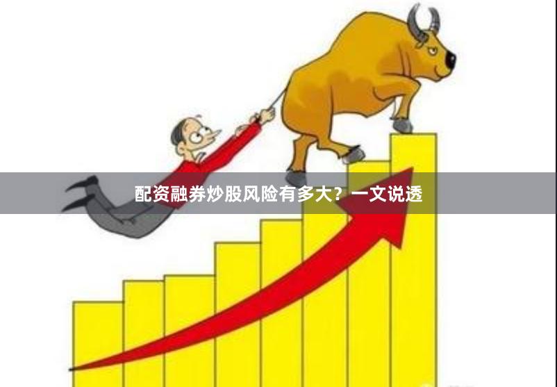 配资融券炒股风险有多大？一文说透