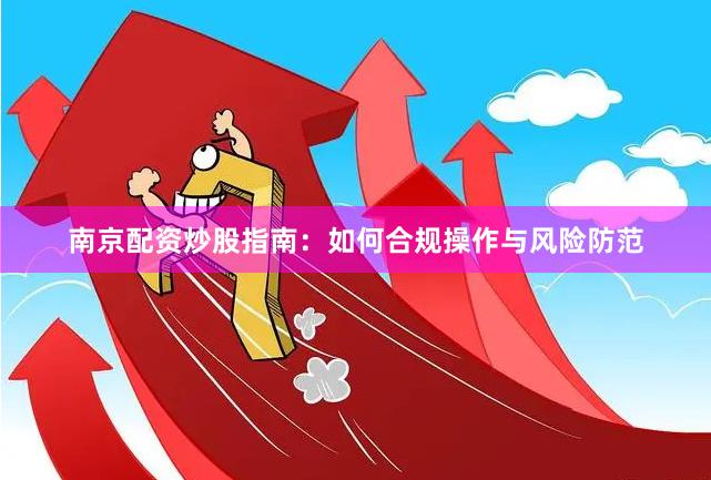 南京配资炒股指南：如何合规操作与风险防范