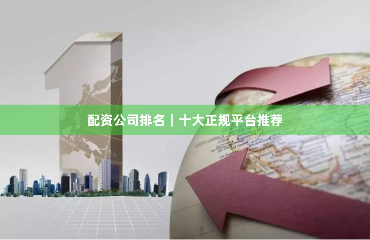 配资公司排名｜十大正规平台推荐