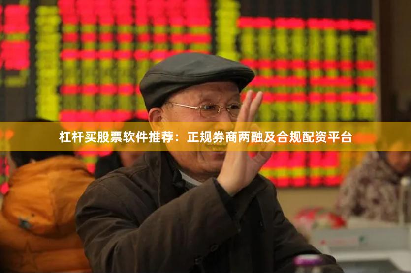 杠杆买股票软件推荐：正规券商两融及合规配资平台