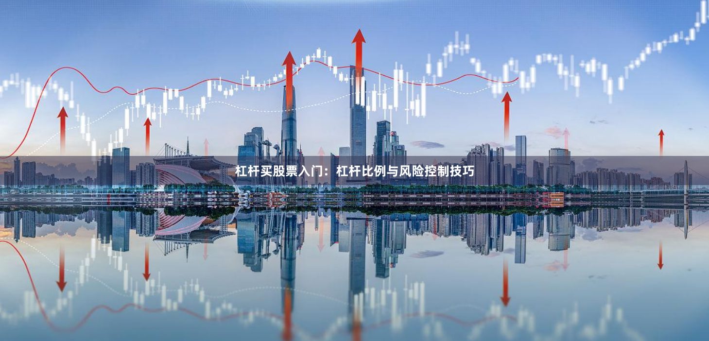 杠杆买股票入门：杠杆比例与风险控制技巧