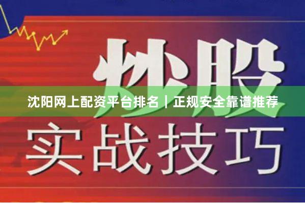 沈阳网上配资平台排名｜正规安全靠谱推荐