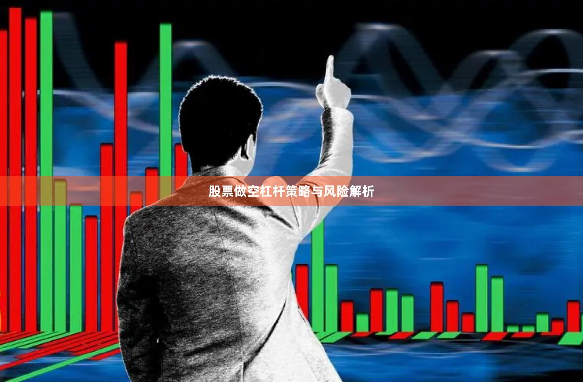 股票做空杠杆策略与风险解析